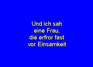 Und ich sah
eine Frau,

die erfror fast
vor Einsamkeit