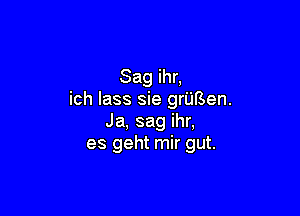 Sag ihr,
ich lass sie griirSen.

Ja, sag ihr,
es geht mir gut.