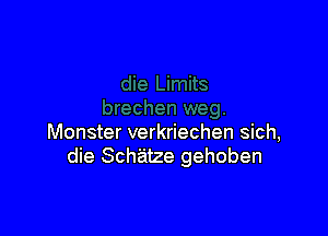 Monster verkriechen sich,
die Schatze gehoben