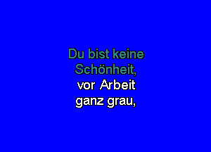 vor Arbeit
ganz grau,