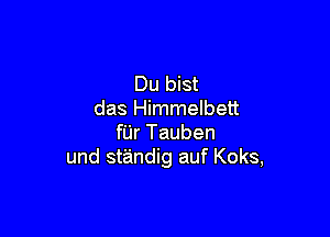 Du bist
das Himmelbett

fUr Tauben
und standig auf Koks,