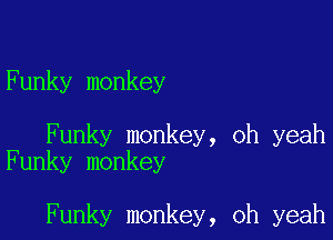 Funky monkey

Funky monkey, oh yeah
Funky monkey

Funky monkey, oh yeah