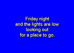 Friday night
and the lights are low

looking out
for a place to go.