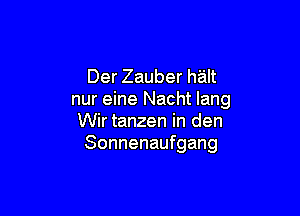 Der Zauber h'alt
nur eine Nacht lang

Wir tanzen in den
Sonnenaufgang
