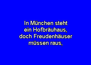 In MUnchen steht
ein Hofbrauhaus,

doch Freudenhauser
mUssen raus,