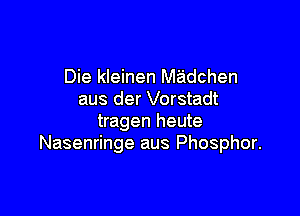 Die kleinen Madchen
aus der Vorstadt

tragen heute
Nasenringe aus Phosphor.