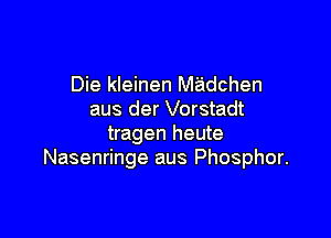 Die kleinen Madchen
aus der Vorstadt

tragen heute
Nasenringe aus Phosphor.