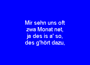 Mir sehn uns oft
zwa Monat net,

ja des is a' so,
des g'hijrt dazu,