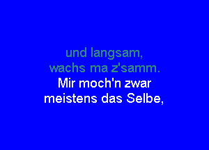 Mir moch'n zwar
meistens das Selbe,