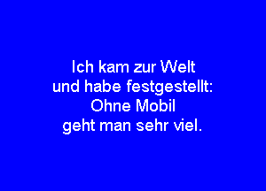 lch kam zur Welt
und habe festgestelltz

Ohne Mobil
geht man sehr viel.