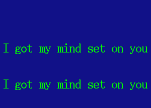 I got my mind set on you

I got my mind set on you