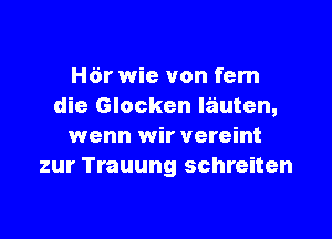 H6r wie von fem
die Glocken lauten,

wenn wir vereint
zur Trauung schreiten