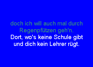 Dort, wo's keine Schule gibt
und dich kein Lehrer riigt.