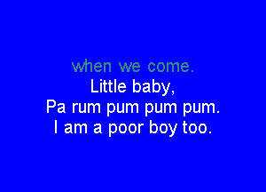 Little baby,

Pa rum pum pum pum.
I am a poor boy too.