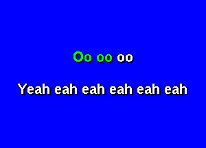 Oooooo

Yeah eah eah eah eah eah