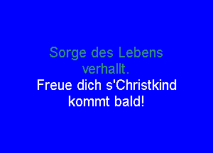 Freue dich s'Christkind
kommt bald!