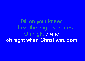 divine,
oh night when Christ was born.