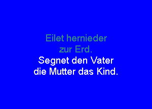 Segnet den Vater
die Mutter das Kind.