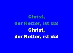 Christ,
der Retter, ist da!