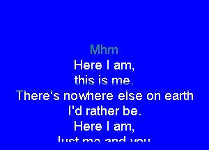 Here I am,

this is mp.

Ihere's nowhere else on earth
I'd rather be.
Here I am,

Illnl- MA anal unu-