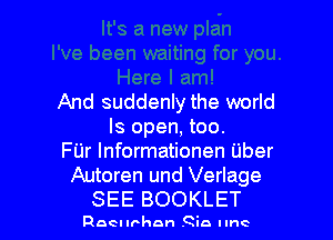 And suddenly the world

Is open, too.
FUr Informationen Uber
Autoren und Verlage
SEE BOOKLET

Reel when .Qin lune