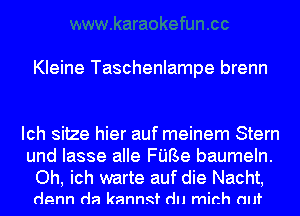 Kleine Taschenlampe brenn

Ich sitze hier auf meinem Stern
und Iasse alle FUBe baumeln.
Oh, ich warte auf die Nacht,

denn da kanngf du mirth (mt