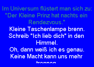 Kleine Taschenlampe brenn.
Schreib Ich Iieb dich in den
Himmel.

Oh, dann weiB ich es genau.

Keine Macht kann uns mehr
1. nnnnnn