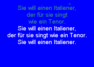 Sie will einen ltaliener,

der fUr sie singt wie ein Tenor.
Sie will einen ltaliener.