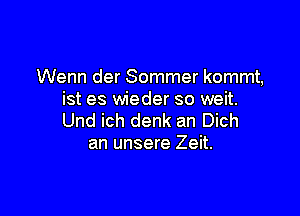 Wenn der Sommer kommt,
ist es wieder so weit.

Und ich denk an Dich
an unsere Zeit.