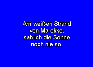 Am weiBen Strand
von Marokko,

sah ich die Sonne
noch nie so,