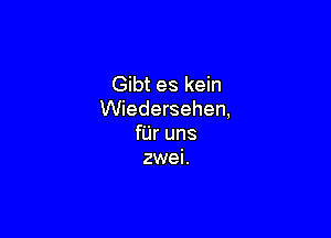 Gibt es kein
Wiedersehen,

fUr uns
zwei.