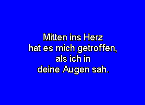 Mitten ins Herz
hat es mich getroffen,

als ich in
deine Augen sah.