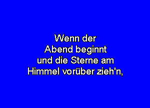 Wenn der
Abend beginnt

und die Sterne am
Himmel voriiber zieh'n,