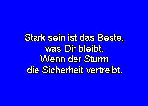 Stark sein ist das Beste,
was Dir bleibt.

Wenn der Sturm
die Sicherheit vertreibt.