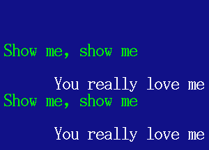 Show me, show me

You really love me
Show me, show me

You really love me