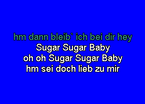 Sugar Sugar Baby

oh oh Sugar Sugar Baby
hm sei doch lieb zu mir