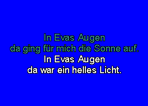 In Evas Augen
da war ein helles Licht.