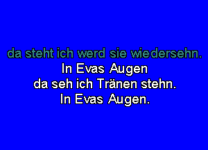 In Evas Augen

da seh ich Tranen stehn.
In Evas Augen.