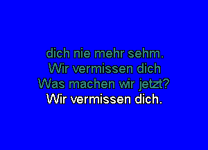 Wir vermissen dich.