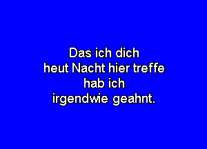 Das ich dich
heut Nacht hier treffe

habich
irgendwie geahnt.