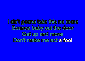 the door

Get up and move
Don't make me act a fool