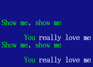 Show me, show me

You really love me
Show me, show me

You really love me