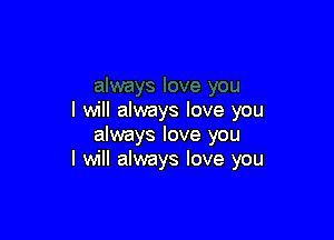 I will always love you

always love you
I will always love you