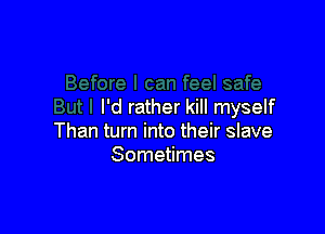 I'd rather kill myself

Than turn into their slave
Sometimes