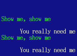 Show me, show me

You really need me
Show me, show me

You really need me