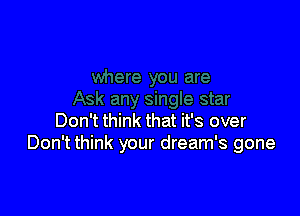 Don't think that it's over
Don't think your dream's gone