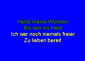 lch war noch niemals freier
Zu lieben bereit