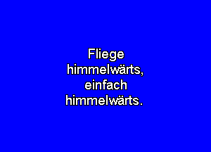 Fliege
himmelwarts,

einfach
himmelwarts.