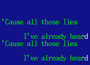 lCause all those lies

llve already heard
lCause all those lies

llve already heard