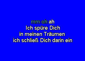 ah
Ich spUre Dich

in meinen Traumen
ich schliers Dich darin ein